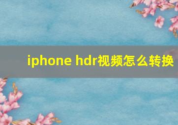 iphone hdr视频怎么转换